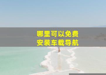 哪里可以免费安装车载导航