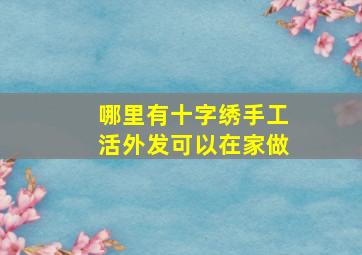 哪里有十字绣手工活外发可以在家做