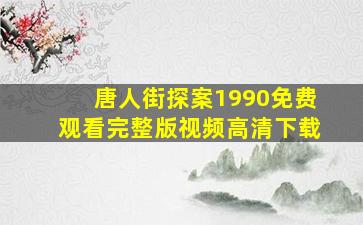 唐人街探案1990免费观看完整版视频高清下载