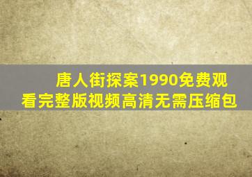 唐人街探案1990免费观看完整版视频高清无需压缩包