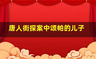 唐人街探案中颂帕的儿子