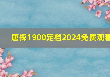 唐探1900定档2024免费观看