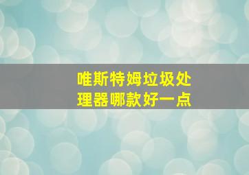 唯斯特姆垃圾处理器哪款好一点