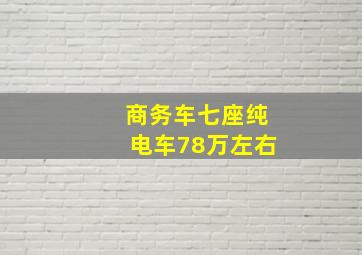 商务车七座纯电车78万左右