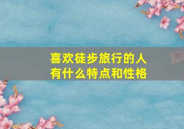 喜欢徒步旅行的人有什么特点和性格