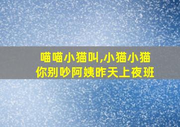 喵喵小猫叫,小猫小猫你别吵阿姨昨天上夜班