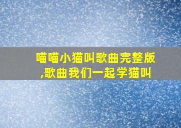 喵喵小猫叫歌曲完整版,歌曲我们一起学猫叫