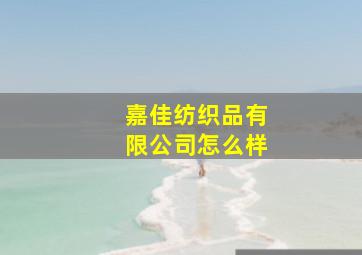 嘉佳纺织品有限公司怎么样