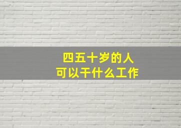 四五十岁的人可以干什么工作