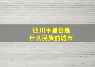 四川平昌县是什么民族的城市