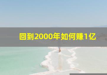 回到2000年如何赚1亿