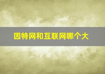 因特网和互联网哪个大