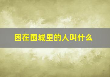 困在围城里的人叫什么