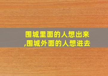 围城里面的人想出来,围城外面的人想进去