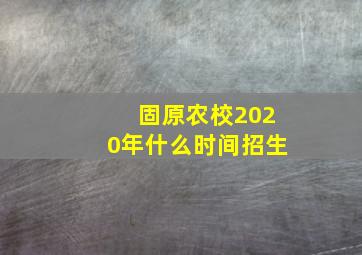 固原农校2020年什么时间招生