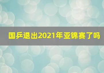 国乒退出2021年亚锦赛了吗