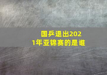 国乒退出2021年亚锦赛的是谁