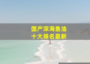 国产深海鱼油十大排名最新