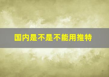 国内是不是不能用推特