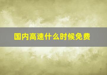 国内高速什么时候免费