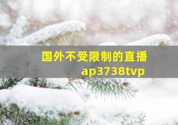 国外不受限制的直播ap3738tvp