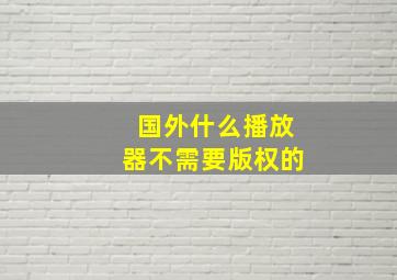 国外什么播放器不需要版权的