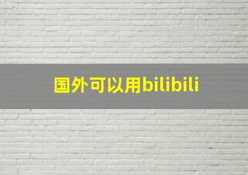 国外可以用bilibili