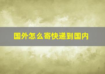 国外怎么寄快递到国内