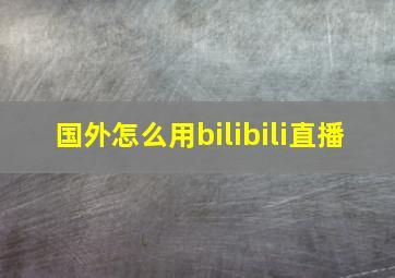 国外怎么用bilibili直播