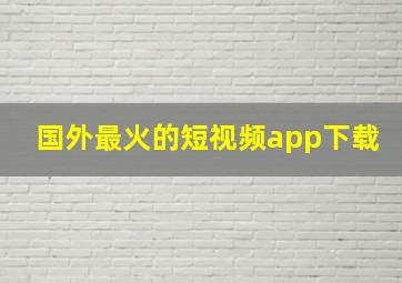 国外最火的短视频app下载