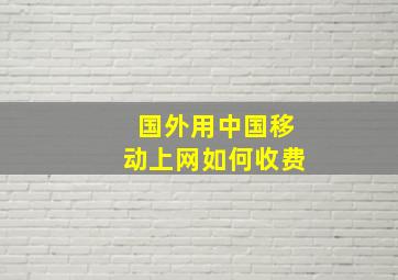 国外用中国移动上网如何收费