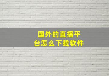 国外的直播平台怎么下载软件