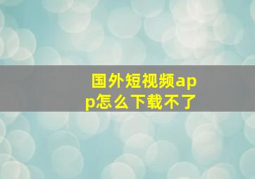 国外短视频app怎么下载不了