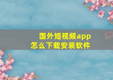 国外短视频app怎么下载安装软件