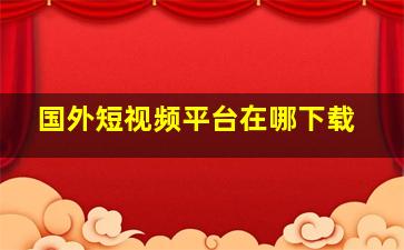 国外短视频平台在哪下载