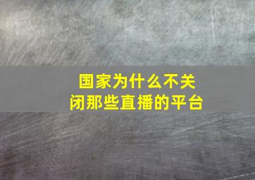 国家为什么不关闭那些直播的平台