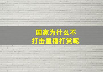 国家为什么不打击直播打赏呢