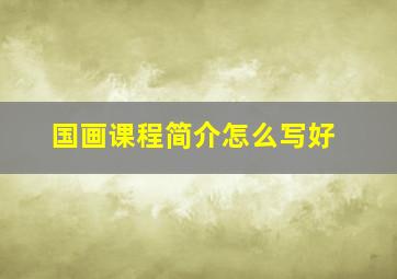 国画课程简介怎么写好