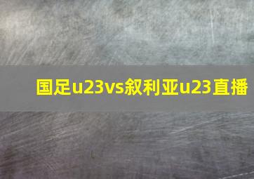 国足u23vs叙利亚u23直播