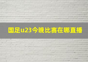 国足u23今晚比赛在哪直播