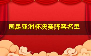 国足亚洲杯决赛阵容名单