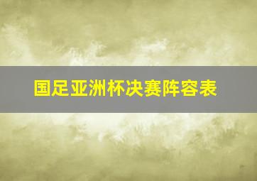 国足亚洲杯决赛阵容表