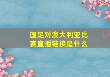 国足对澳大利亚比赛直播链接是什么