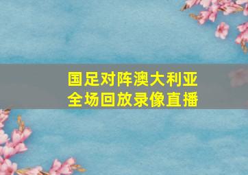 国足对阵澳大利亚全场回放录像直播