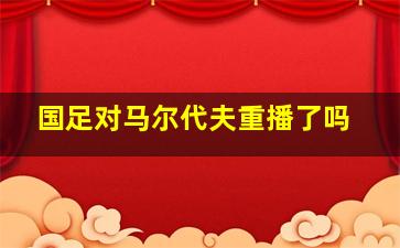 国足对马尔代夫重播了吗