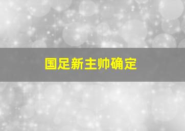 国足新主帅确定