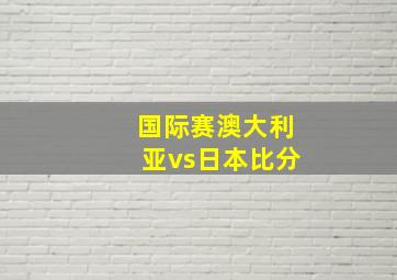 国际赛澳大利亚vs日本比分