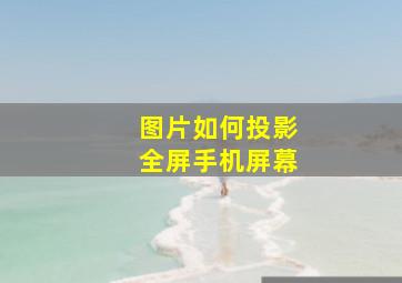 图片如何投影全屏手机屏幕