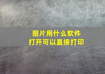 图片用什么软件打开可以直接打印