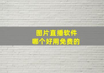 图片直播软件哪个好用免费的